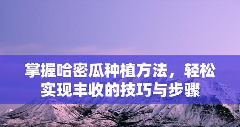 哈密瓜种植技巧（打造丰收的哈密瓜田，）-第3张图片-绿意生活